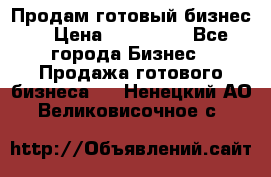Продам готовый бизнес  › Цена ­ 220 000 - Все города Бизнес » Продажа готового бизнеса   . Ненецкий АО,Великовисочное с.